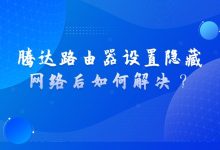 腾达路由器设置隐藏网络后无法连接怎么办?详解解决步骤-便宜VPS测评